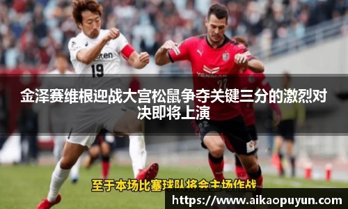 金泽赛维根迎战大宫松鼠争夺关键三分的激烈对决即将上演
