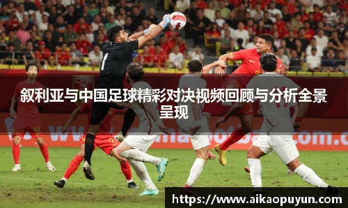 叙利亚与中国足球精彩对决视频回顾与分析全景呈现