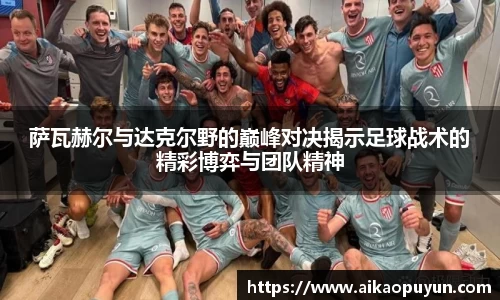 萨瓦赫尔与达克尔野的巅峰对决揭示足球战术的精彩博弈与团队精神